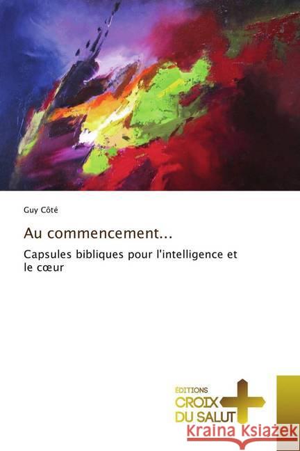 Au commencement... : Capsules bibliques pour l'intelligence et le coeur Côté, Guy 9786202482363 Éditions Croix du Salut - książka