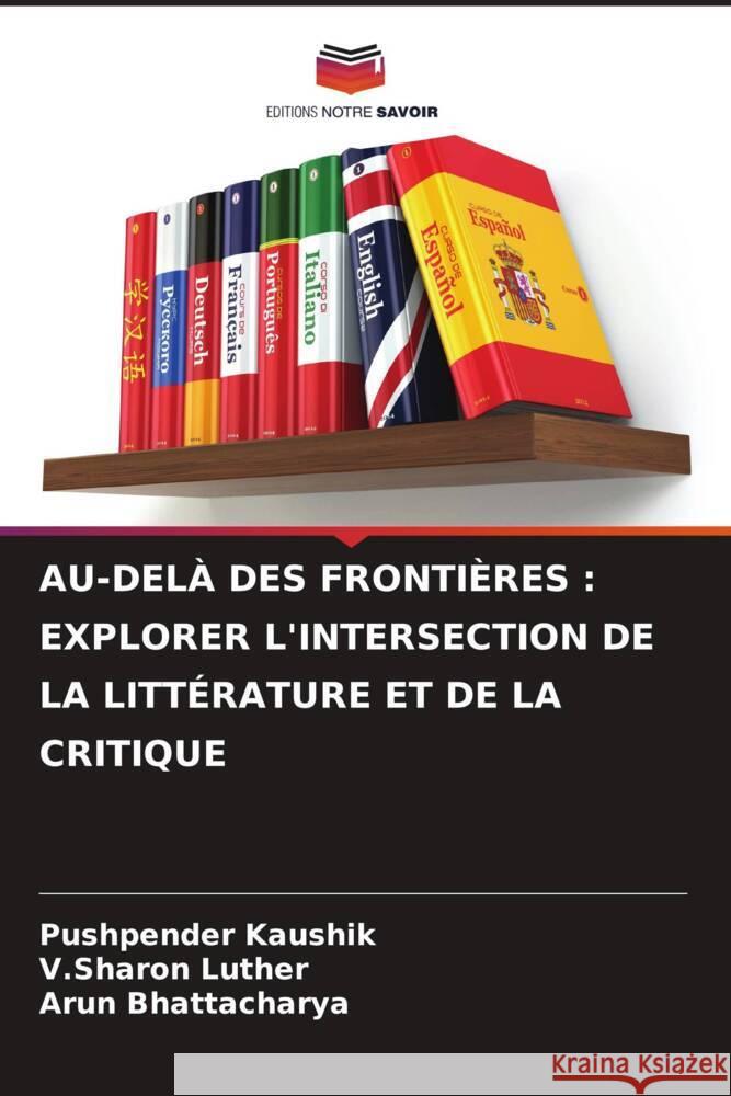 Au-Del? Des Fronti?res: Explorer l'Intersection de la Litt?rature Et de la Critique Pushpender Kaushik V. Sharon Luther Arun Bhattacharya 9786206682776 Editions Notre Savoir - książka