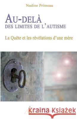 Au-delà des limites de l'autisme: La Quête et les révélations d'une mère Primeau, Nadine 9782924371046 Un Monde Conscient - książka