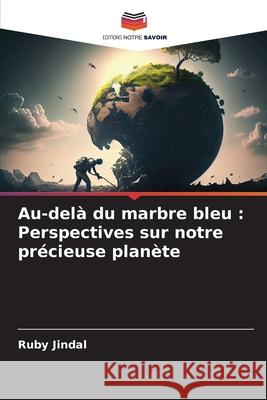 Au-del? du marbre bleu: Perspectives sur notre pr?cieuse plan?te Ruby Jindal 9786207898350 Editions Notre Savoir - książka