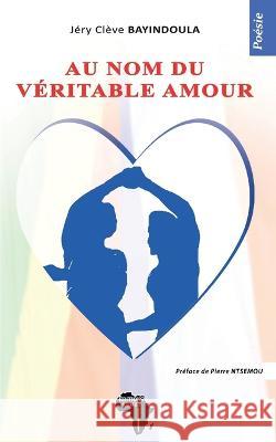 Au nom du v?ritable amour: Po?sie Pierre Ntsemou Editions Kemet                           J?ry Cl?ve Bayindoula 9782493053251 Editions Kemet - książka
