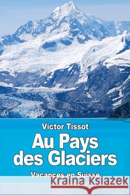 Au Pays des Glaciers Tissot, Victor 9781978135611 Createspace Independent Publishing Platform - książka