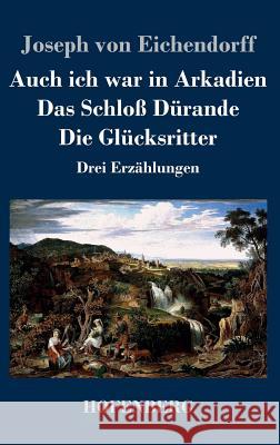 Auch ich war in Arkadien / Das Schloß Dürande / Die Glücksritter: Drei Erzählungen Eichendorff, Joseph Von 9783843034258 Hofenberg - książka