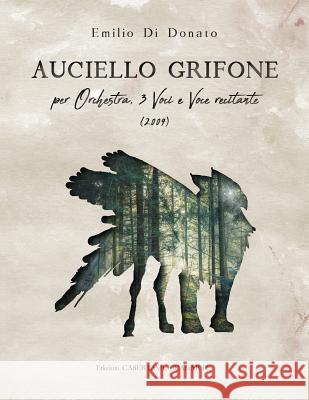 Auciello Grifone: Per orchestra, 3 voci e voce narrante Di Donato, Emilio 9781717061751 Createspace Independent Publishing Platform - książka