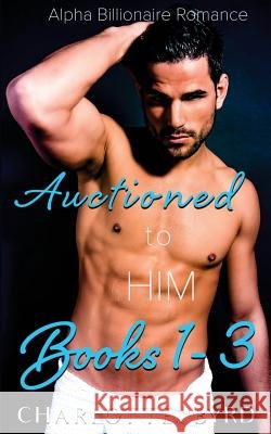 Auctioned to Him: Books 1 - 3 Charlotte Byrd 9781977993564 Createspace Independent Publishing Platform - książka