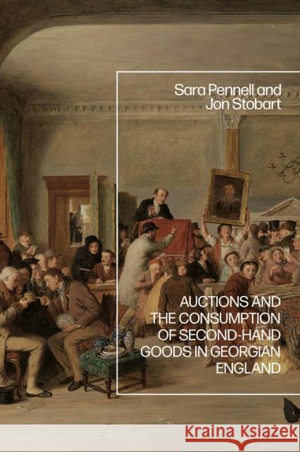 Auctions and the Consumption of Second-Hand Goods in Georgian England Jon (Manchester Metropolitan University, UK) Stobart 9781350549098 Bloomsbury Academic - książka