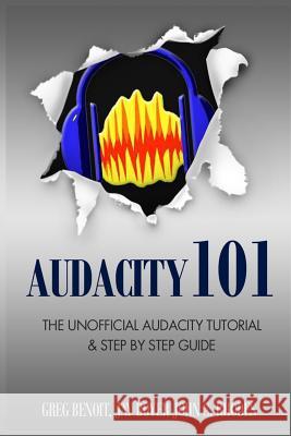 Audacity 101: The Unofficial Audacity Tutorial & Step By Step Guide Benoit, Greg 9781484984147 Createspace - książka