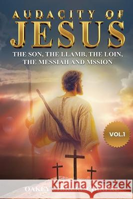 Audacity of Jesus: The Son, the Lamb, the Lion, the Messiah, and His Mission Oakey Chikerere 9781965593684 Cornerstone Creativity Groups - książka