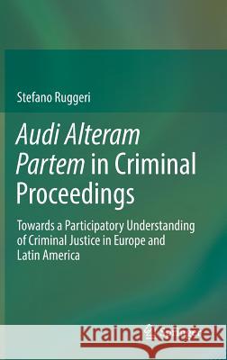 Audi Alteram Partem in Criminal Proceedings: Towards a Participatory Understanding of Criminal Justice in Europe and Latin America Ruggeri, Stefano 9783319545721 Springer - książka