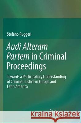 Audi Alteram Partem in Criminal Proceedings: Towards a Participatory Understanding of Criminal Justice in Europe and Latin America Ruggeri, Stefano 9783319854281 Springer - książka