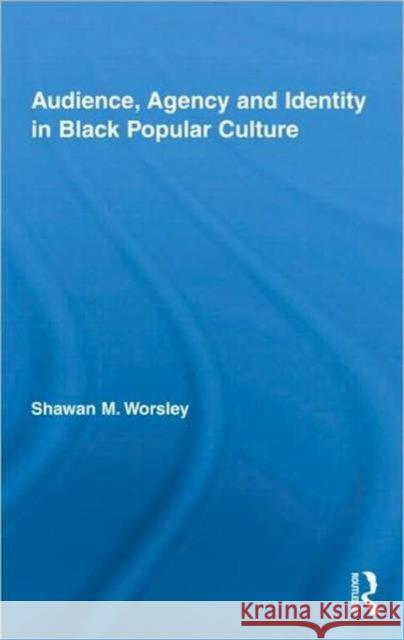 Audience, Agency and Identity in Black Popular Culture Shawan M. Worsley   9780415804868 Taylor & Francis - książka