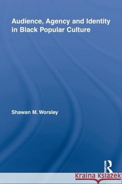 Audience, Agency and Identity in Black Popular Culture Worsley, Shawan M. 9780415846165 Studies in African American History and Cultu - książka