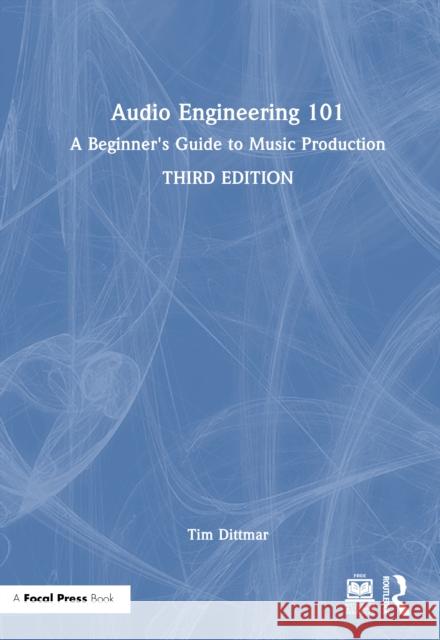 Audio Engineering 101: A Beginner's Guide to Music Production Tim Dittmar 9781032553306 Focal Press - książka