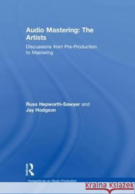Audio Mastering: The Artists: Discussions from Pre-Production to Mastering Russ Hepworth-Sawyer Jay Hodgson 9781138900066 Focal Press - książka