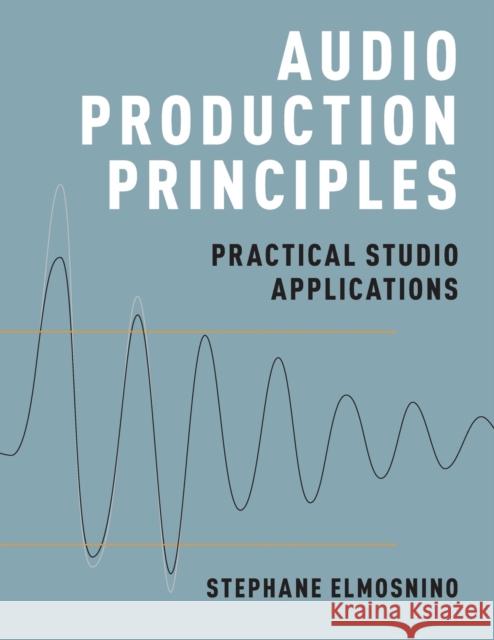 Audio Production Principles: Practical Studio Applications Stephane Elmosnino 9780190699369 Oxford University Press, USA - książka