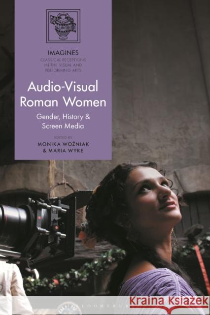 Audio-Visual Roman Women: Gender, History & Screen Media Maria Wyke Filippo Carl?-Uhink Monika Wozniak 9781350461833 Bloomsbury Academic - książka