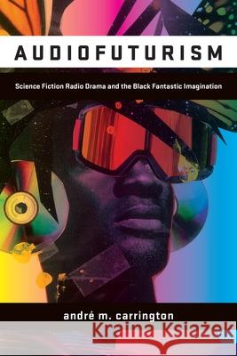 Audiofuturism: Science Fiction Radio Drama and the Black Fantastic Imagination Andr? Carrington 9781531513320 Fordham University Press - książka