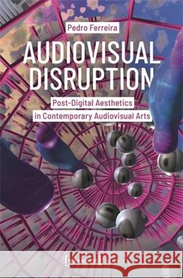 Audiovisual Disruption: Post-Digital Aesthetics in Contemporary Audiovisual Arts Pedro Ferreira 9783837674163 Transcript Publishing - książka