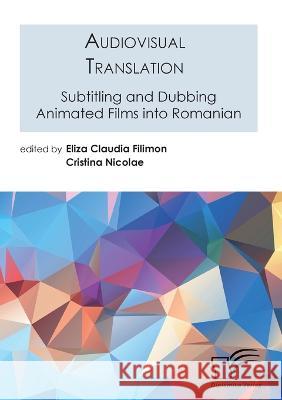 Audiovisual Translation. Subtitling and Dubbing Animated Films into Romanian Eliza Claudia Filimon, Cristina Nicolae 9783961468973 Diplomica Verlag - książka