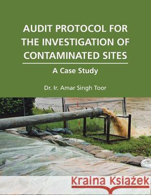 Audit Protocol for the Investigation of Contaminated Sites: A Case Study Dr Ir Amar Singh Toor 9781543750676 Partridge Publishing Singapore - książka