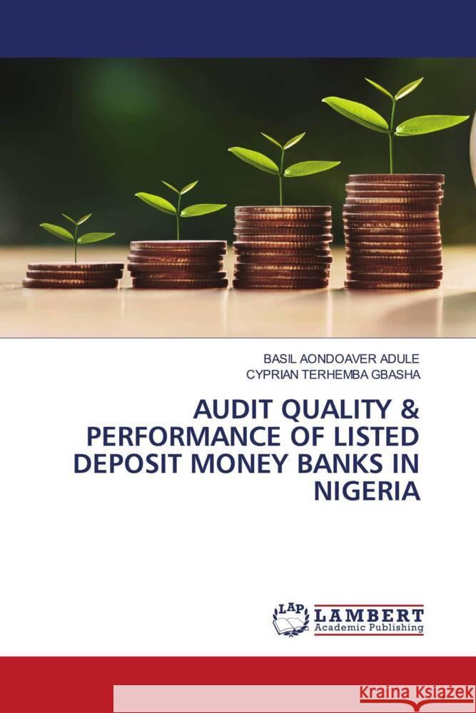 Audit Quality & Performance of Listed Deposit Money Banks in Nigeria Basil Aondoaver Adule Cyprian Terhemba Gbasha 9786208064549 LAP Lambert Academic Publishing - książka