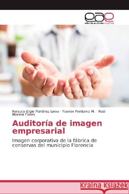 Auditoría de imagen empresarial : Imagen corporativa de la fábrica de conservas del municipio Florencia Martínez Leiva, Nolazco Eligio; Perdomo M., Yosnier; Morera Flores, Raúl 9783639531084 Editorial Académica Española - książka