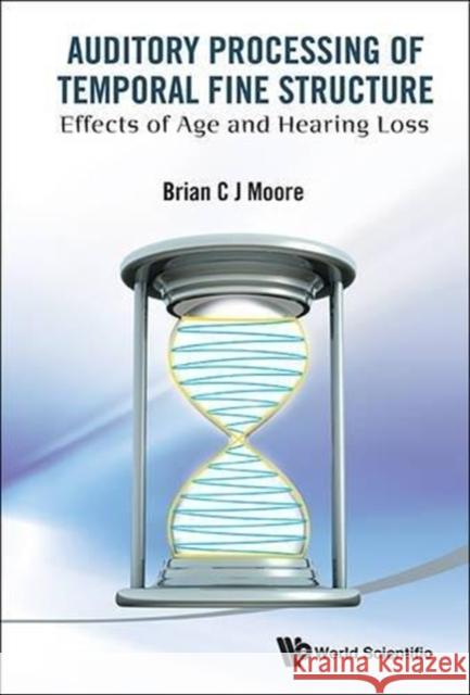 Auditory Processing of Temporal Fine Structure: Effects of Age and Hearing Loss Moore, Brian C. J. 9789814579650 World Scientific Publishing Company - książka