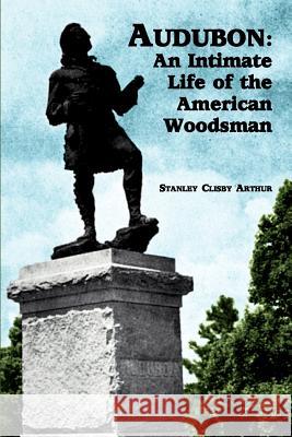 Audubon: An Intimate Life of the American Woodsman Arthur, Stanley Clisby 9781565548152 Pelican Publishing Company - książka