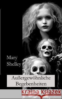 Au?ergew?hnliche Begebenheiten: Kurzgeschichten Mary Shelley Ralf Fletemeier Wolfgang A. Gogolin 9783757818609 Bod - Books on Demand - książka