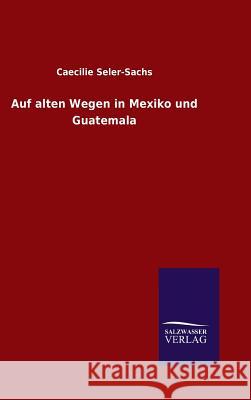 Auf alten Wegen in Mexiko und Guatemala Caecilie Seler-Sachs   9783846099377 Salzwasser-Verlag Gmbh - książka