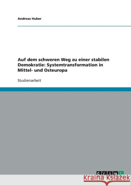 Auf dem schweren Weg zu einer stabilen Demokratie: Systemtransformation in Mittel- und Osteuropa Huber, Andreas 9783638759670 Grin Verlag - książka