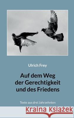 Auf dem Weg der Gerechtigkeit und des Friedens: Texte aus drei Jahrzehnten Ulrich Frey Gottfried Orth 9783754385692 Books on Demand - książka