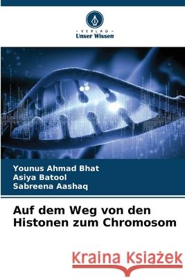 Auf dem Weg von den Histonen zum Chromosom Younus Ahmad Bhat Asiya Batool Sabreena Aashaq 9786207804658 Verlag Unser Wissen - książka