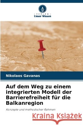 Auf dem Weg zu einem integrierten Modell der Barrierefreiheit für die Balkanregion Gavanas, Nikolaos 9786209567834 Verlag Unser Wissen - książka