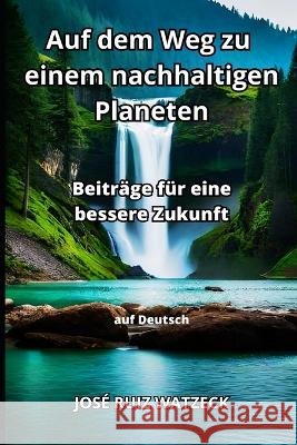 Auf dem Weg zu einem nachhaltigen Planeten: Beitrage fur eine bessere Zukunft Jose Ruiz Watzeck   9798398731972 Independently Published - książka
