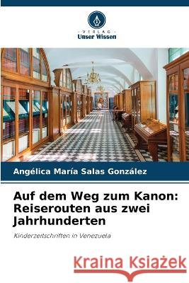 Auf dem Weg zum Kanon: Reiserouten aus zwei Jahrhunderten Ang?lica Mar?a Sala 9786205692400 Verlag Unser Wissen - książka