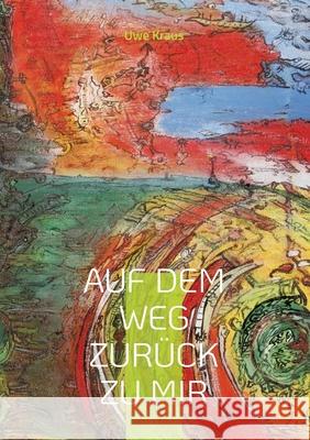 Auf dem Weg zurück zu mir: Poeme und Gedichte mit Gemälden von Tony Caulfield Uwe Kraus 9783755768005 Books on Demand - książka