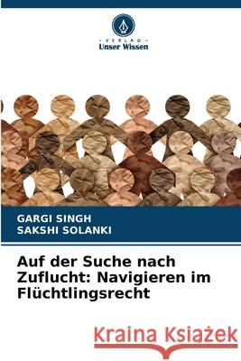 Auf der Suche nach Zuflucht: Navigieren im Fl?chtlingsrecht Gargi Singh Sakshi Solanki 9786207856022 Verlag Unser Wissen - książka