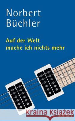 Auf der Welt mache ich nichts mehr: Roman Büchler, Norbert 9783752849677 Books on Demand - książka