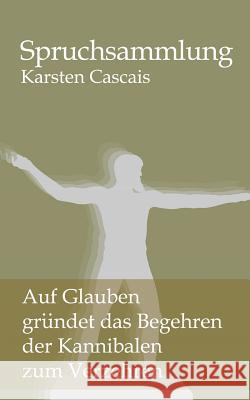 Auf Glauben gruendet das Begehren der Kannibalen zum Verzehren: Spruchsammlung Cascais, Karsten 9781482343861 Createspace - książka