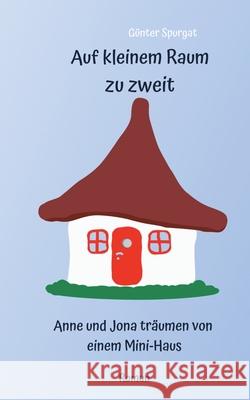 Auf kleinem Raum zu zweit: Anne und Jona träumen von einem Mini-Haus Spurgat, Günter 9783751921626 Books on Demand - książka