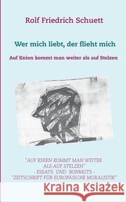 Auf Knien kommt man weiter als auf Stelzen: Wer mich liebt, der flieht mich Schuett, Rolf Friedrich 9783751933391 Books on Demand - książka