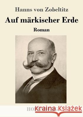 Auf märkischer Erde: Roman Zobeltitz, Hanns Von 9783743745018 Hofenberg - książka