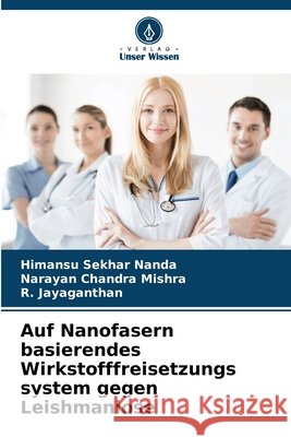 Auf Nanofasern basierendes Wirkstofffreisetzungs system gegen Leishmaniose Nanda, Himansu Sekhar, Mishra, Narayan Chandra, Jayaganthan, R. 9786209876110 Verlag Unser Wissen - książka