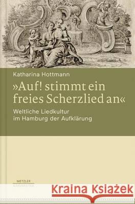 »Auf! Stimmt Ein Freies Scherzlied An«. Weltliche Liedkultur Im Hamburg Der Aufklärung Hottmann, Katharina 9783476043542 J.B. Metzler - książka