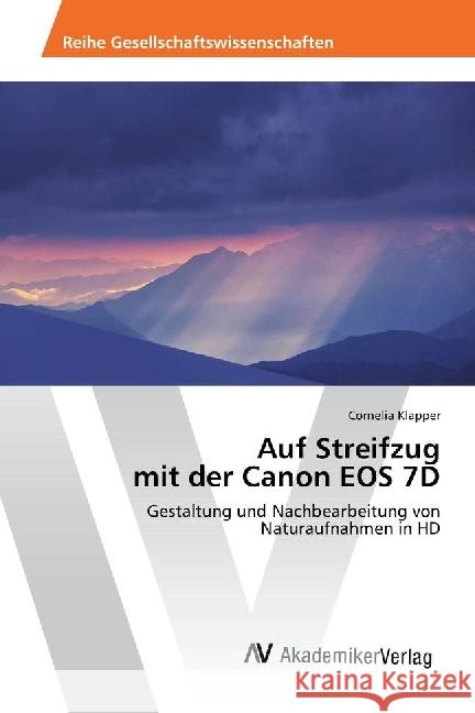 Auf Streifzug mit der Canon EOS 7D : Gestaltung und Nachbearbeitung von Naturaufnahmen in HD Klapper, Cornelia 9786202207867 AV Akademikerverlag - książka