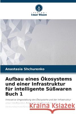 Aufbau eines ?kosystems und einer Infrastruktur f?r intelligente S??waren Buch 1 Anastasia Shchurenko 9786207873937 Verlag Unser Wissen - książka
