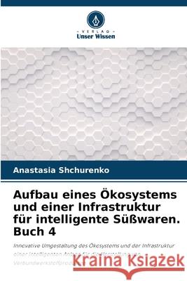 Aufbau eines ?kosystems und einer Infrastruktur f?r intelligente S??waren. Buch 4 Anastasia Shchurenko 9786207612536 Verlag Unser Wissen - książka