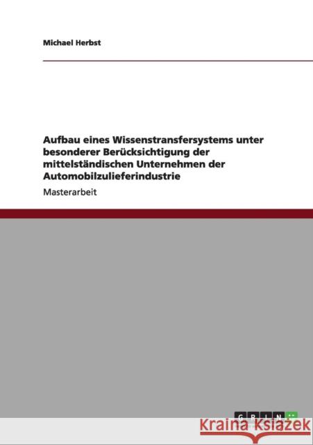 Aufbau eines Wissenstransfersystems unter besonderer Berücksichtigung der mittelständischen Unternehmen der Automobilzulieferindustrie Herbst, Michael 9783640989515 Grin Verlag - książka