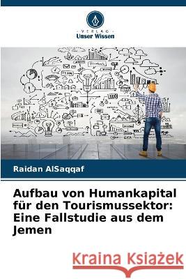 Aufbau von Humankapital f?r den Tourismussektor: Eine Fallstudie aus dem Jemen Raidan Alsaqqaf 9786205666005 Verlag Unser Wissen - książka